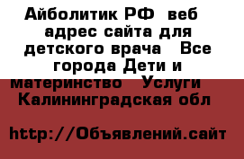 Айболитик.РФ  веб – адрес сайта для детского врача - Все города Дети и материнство » Услуги   . Калининградская обл.